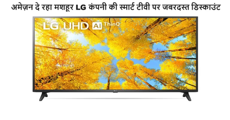 अमेज़न दे रहा मशहूर LG कंपनी की स्मार्ट टीवी पर जबरदस्त डिस्काउंट, कीमत जान आज ही कर दोंगे आप भी आर्डर