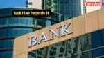 Bank FD vs Corporate FD